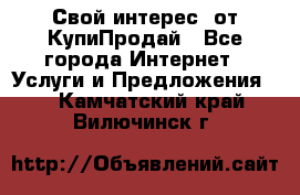 «Свой интерес» от КупиПродай - Все города Интернет » Услуги и Предложения   . Камчатский край,Вилючинск г.